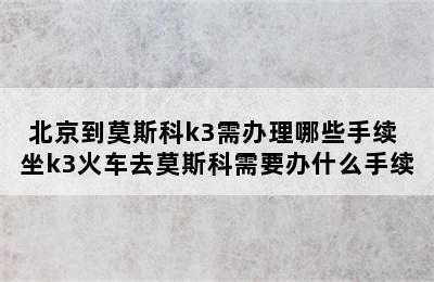 北京到莫斯科k3需办理哪些手续 坐k3火车去莫斯科需要办什么手续